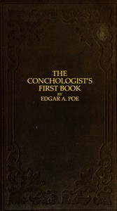 The Conchologist's First Book
A System of Testaceous Malacology, Arranged Expressly for the Use of Schools, in Which the Animals, According to Cuvier, Are Given With the Shells, a Great Number of New Species Added, and the Whole Brought Up, as Accurately as Possible, to the Present Condition of the Science. by Edgar Allan Poe