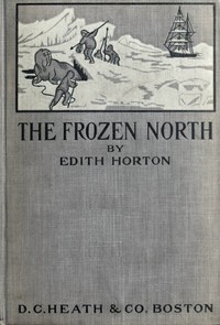 The Frozen North: An Account of Arctic Exploration for Use in Schools by Edith Horton