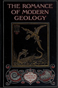 The Romance of Modern Geology
Describing in simple but exact language the making of the earth with some account of prehistoric animal life by Edwin Sharpe Grew