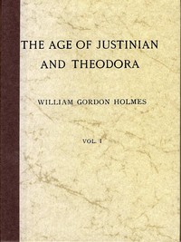 The Age of Justinian and Theodora: A History of the Sixth Century A.D., Volume 1 (of 2) by William Gordon Holmes