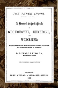 The Three Choirs: A Handbook to the Cathedrals of Gloucester, Hereford, and Worcester
A Complete Description of the Buildings, a History of Each Diocese and Biographical Notices of the Bishops by R. J. (Richard John) King