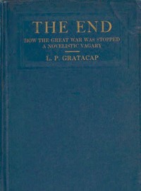 The End: How the Great War Was Stopped. A Novelistic Vagary by L. P. (Louis Pope) Gratacap