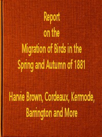 Report on the Migration of Birds in the Spring and Autumn of 1881. Third Report by J. A. (John Alexander) Harvie-Brown