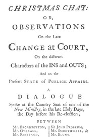 Christmas Chat
or, Observations on the late change at court, on the different characters of the ins and outs; and on the present state of publick affairs. by Anonymous