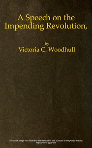 Freedom! Equality!! Justice!!! These Three; but the Greatest of These Is Justice
A Speech on the Impending Revolution, Delivered in Music Hall, Boston, Thursday, Feb. 1, 1872, and the Academy of Music, New York, Feb. 20, 1872 by Victoria C. (Victoria Claflin) Woodhull