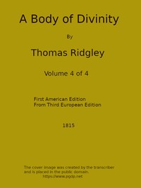 A Body of Divinity, Vol. 4 (of 4)
Wherein the doctrines of the Christian religion are explained and defended, being the substance of several lectures on the Assembly's Larger Catechism by Thomas Ridgley