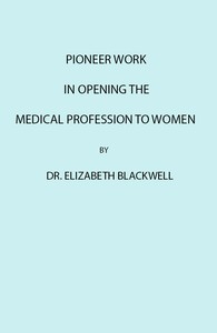 Pioneer Work in Opening the Medical Profession to Women by Elizabeth Blackwell
