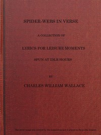 Spider-webs in Verse: A Collection of Lyrics for Leisure Moments, Spun at Idle Hours by Charles William Wallace