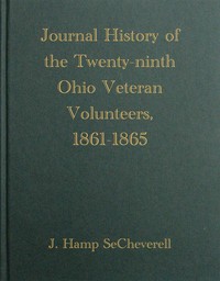 Journal History of the Twenty-Ninth Ohio Veteran Volunteers, 1861-1865
Its Victories and its Reverses. And the campaigns and battles of Winchester, Port Republic, Cedar Mountain, Chancellorsville, Gettysburg, Lookout Mountain, Atlanta, the March to the Sea, and the campaign of the Carolinas, in which it bore an honorable part by J. Hamp (John Hamilton) SeCheverell