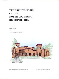 The Architecture of the North Louisiana River Parishes, Volume 1: Ouachita Parish by Louisiana Tech University. Department of Architecture