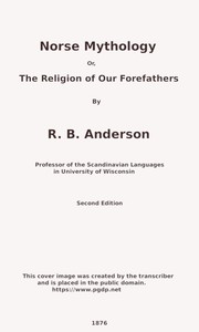 Norse mythology; or, The religion of our forefathers, containing all the myths of the Eddas, systematized and interpreted by Rasmus Björn Anderson