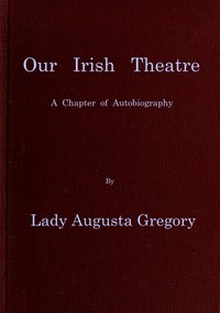 Our Irish Theatre: A chapter of autobiography by Lady Gregory
