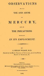Observation on the Use and Abuse of Mercury, and on the Precautions Necessary in Its Employment by Alexander Philip Wilson Philip
