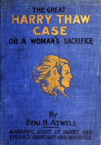 The Great Harry Thaw Case; Or, A Woman's Sacrifice by Benjamin H. Atwell