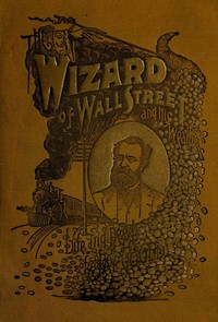 The Wizard of Wall Street and His Wealth; or, The Life and Deeds of Jay Gould by Trumbull White