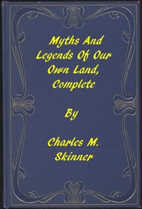 Myths and Legends of Our Own Land — Complete by Charles M. (Charles Montgomery) Skinner