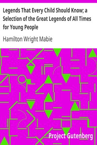 Legends That Every Child Should Know; a Selection of the Great Legends of All Times for Young People by Hamilton Wright Mabie