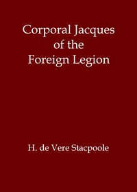 Corporal Jacques of the Foreign Legion by H. De Vere (Henry De Vere) Stacpoole