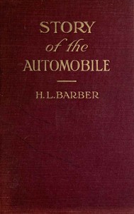 Story of the automobile: Its history and development from 1760 to 1917
With an analysis of the standing and prospects of the automobile industry by H. L. (Herbert Lee) Barber