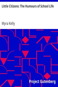 Little Citizens: The Humours of School Life by Myra Kelly