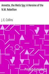 Annette, the Metis Spy: A Heroine of the N.W. Rebellion by J. E. (Joseph Edmund) Collins