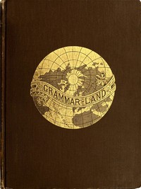 Grammar-land; Or, Grammar in Fun for the Children of Schoolroom-shire by M. L. Nesbitt