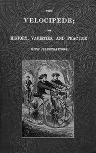 The Velocipede: Its History, Varieties, and Practice by J. T. Goddard