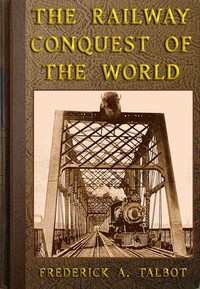 The Railway Conquest of the World by Frederick Arthur Ambrose Talbot