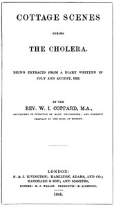 Cottage scenes during the cholera
being extracts from a diary written in July and August, 1832 by William Isaac Coppard