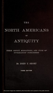 The North Americans of Antiquity
Their origin, migrations, and type of civilization considered by John T. (John Thomas) Short