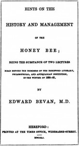 Hints on the History and Management of the Honey Bee
Being the Substance of Two Lectures Read Before the Members of the Hereford Literary, Philosophical, and Antiquarian Institution, in the Winter of 1850-51 by Edward Bevan