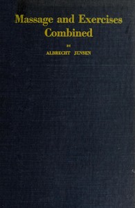 Massage & Exercises Combined
A permanent physical culture course for men, women and children; health-giving, vitalizing, prophylactic, beautifying; a new system of the characteristic essentials of gymnastic and Indian Yogis concentration exercises combined with scientific massage movements; with 86 illustrations and deep breathing exercises by Albrecht Jensen