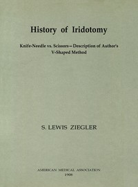 History of Iridotomy
Knife-Needle vs. Scissors—Description of Author's V-Shaped Method by S. Lewis (Samuel Lewis) Ziegler