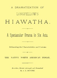 A dramatization of Longfellow's Hiawatha: A spectacular drama in six acts by Henry Wadsworth Longfellow