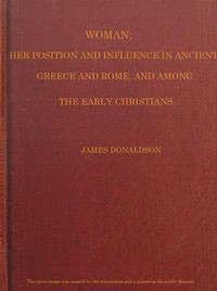 Woman; Her Position and Influence in Ancient Greece and Rome, and Among the Early Christians by James Donaldson