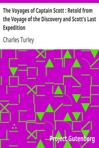 The Voyages of Captain Scott : Retold from the Voyage of the Discovery and Scott's Last Expedition by Charles Turley