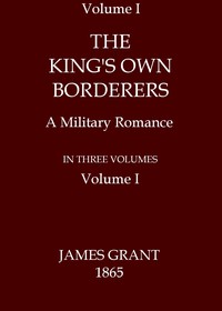 The King's Own Borderers: A Military Romance, Volume 1 (of 3) by James Grant