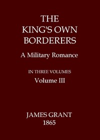 The King's Own Borderers: A Military Romance, Volume 3 (of 3) by James Grant