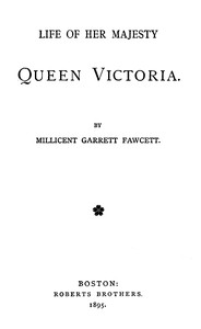 Life of Her Majesty Queen Victoria by Millicent Garrett Fawcett