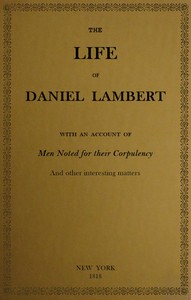 The Life of That Wonderful and Extraordinarily Heavy Man, Daniel Lambert
From His Birth to the Moment of His Dissolution; With an Account of Men Noted for Their Corpulency, and Other Interesting Matter by Anonymous
