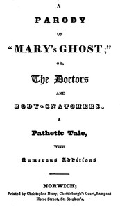 A Parody on "Mary's Ghost;" or, The Doctors and Body-snatchers.
A Pathetic Tale, With Numerous Additions. by Thomas Hood
