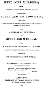 West Port Murders
Or an Authentic Account of the Atrocious Murders Committed by Burke and His Associates; Containing a Full Account of All the Extraordinary Circumstances Connected With Them. Also, a Report of the Trial of Burke and M'Dougal. With a Description of the Execution of Burke, His Confessions, and Memoirs of His Accomplices, Including the Proceedings Against Hare, &c. by Anonymous