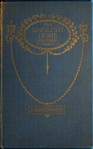 The English Home from Charles I. to George IV.
Its Architecture, Decoration and Garden Design by J. Alfred (John Alfred) Gotch