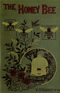 The honey-bee: its nature, homes and products by William Hetherington Harris
