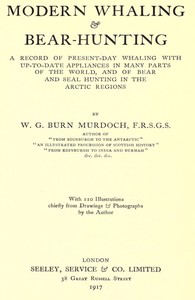 Modern Whaling & Bear-Hunting
A record of present-day whaling with up-to-date appliances in many parts of the world, and of bear and seal hunting in the Arctic regions by W. G. (William Gordon) Burn Murdoch