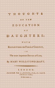 Thoughts on the Education of Daughters
With Reflections on Female Conduct, in the More Important Duties of Life by Mary Wollstonecraft