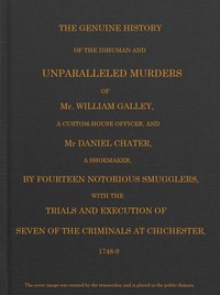 Smuggling & Smugglers in Sussex
The Genuine History of the Inhuman and Unparalleled Murders of Mr. William Galley a Custom-house Officer, and Mr. Daniel Chater, a Shoemaker, by Fourteen Notorious Smugglers, with the Trials and Execution of Seven of the Criminals at Chichester, 1748-9 by Anonymous