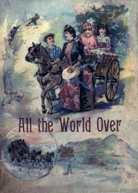 All the World Over: Interesting Stories of Travel, Thrilling Adventure and Home Life by Ella Farman Pratt
