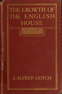 The Growth of the English House
A short history of its architectural development from 1100 to 1800 by J. Alfred (John Alfred) Gotch