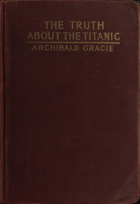 The Truth about the Titanic by Archibald Gracie